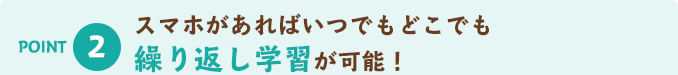POINT2 スマホがあればいつでもどこでも繰り返し学習が可能!