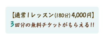 【通常1レッスン(180分)4,000円】3回分の無料チケットがもらえる!!